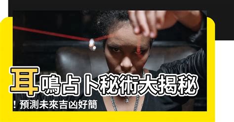 耳嗚占卜|【耳鳴占卜】耳鳴測吉凶占卜法 